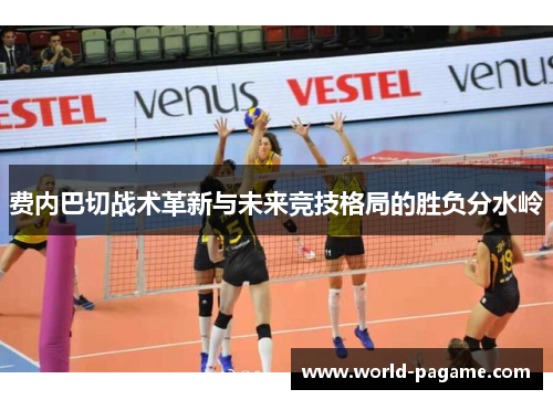 费内巴切战术革新与未来竞技格局的胜负分水岭