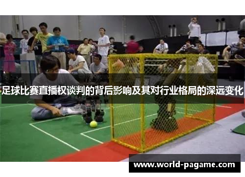 足球比赛直播权谈判的背后影响及其对行业格局的深远变化