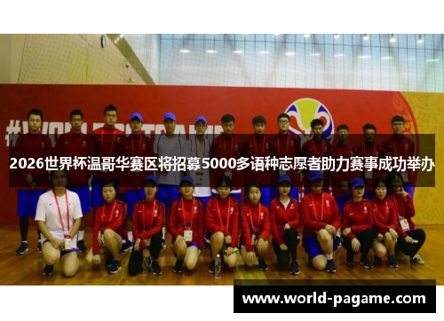 2026世界杯温哥华赛区将招募5000多语种志愿者助力赛事成功举办