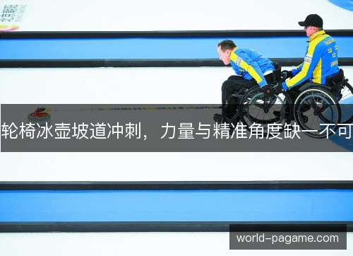 轮椅冰壶坡道冲刺，力量与精准角度缺一不可